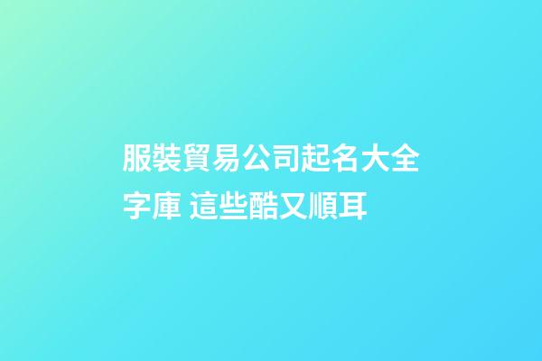 服裝貿易公司起名大全字庫 這些酷又順耳-第1張-公司起名-玄機派